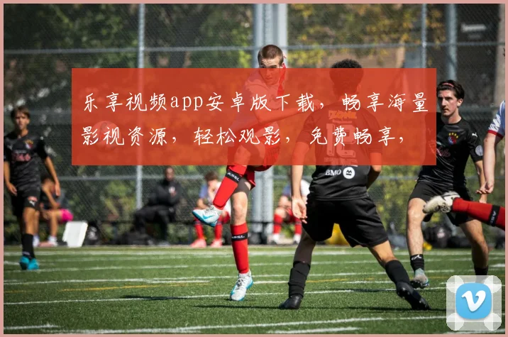 乐享视频app安卓版下载，畅享海量影视资源，轻松观影，免费畅享，快来下载体验