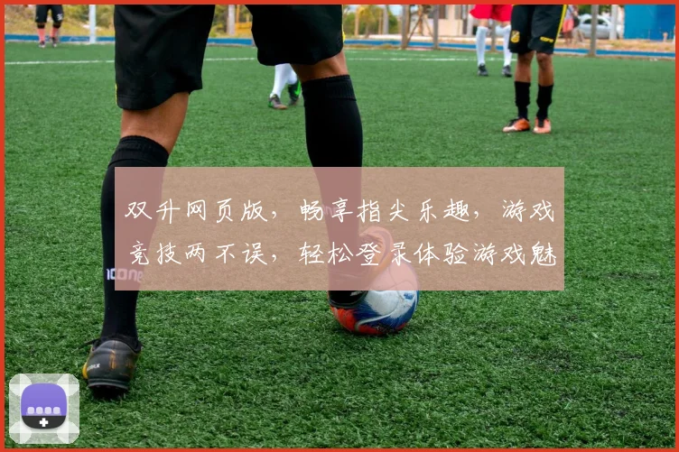 双升网页版，畅享指尖乐趣，游戏竞技两不误，轻松登录体验游戏魅力，挑战你的牌技极限