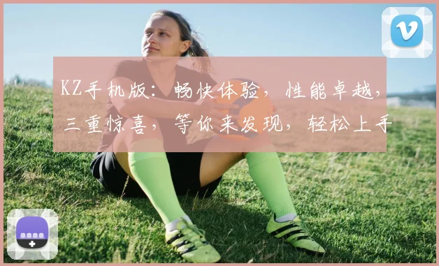 KZ手机版：畅快体验，性能卓越，三重惊喜，等你来发现，轻松上手，畅游无限，不容错过