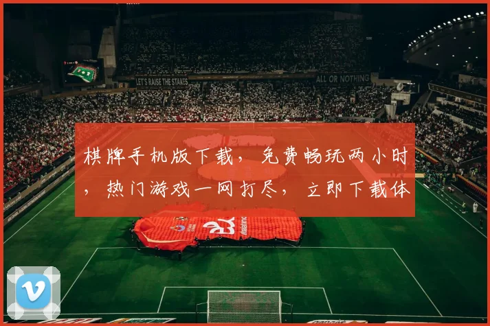棋牌手机版下载，免费畅玩两小时，热门游戏一网打尽，立即下载体验