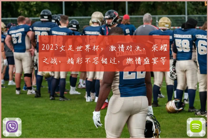 2023女足世界杯，激情对决，荣耀之战，精彩不容错过，燃情盛宴等你来