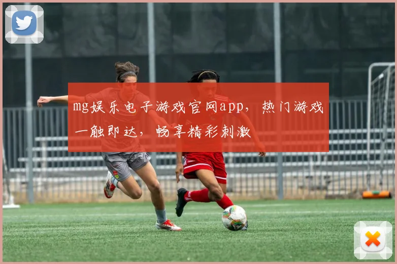 mg娱乐电子游戏官网app，热门游戏一触即达，畅享精彩刺激