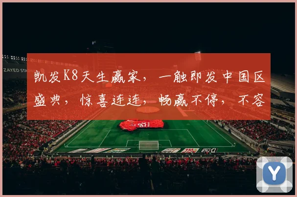凯发K8天生赢家，一触即发中国区盛典，惊喜连连，畅赢不停，不容错过